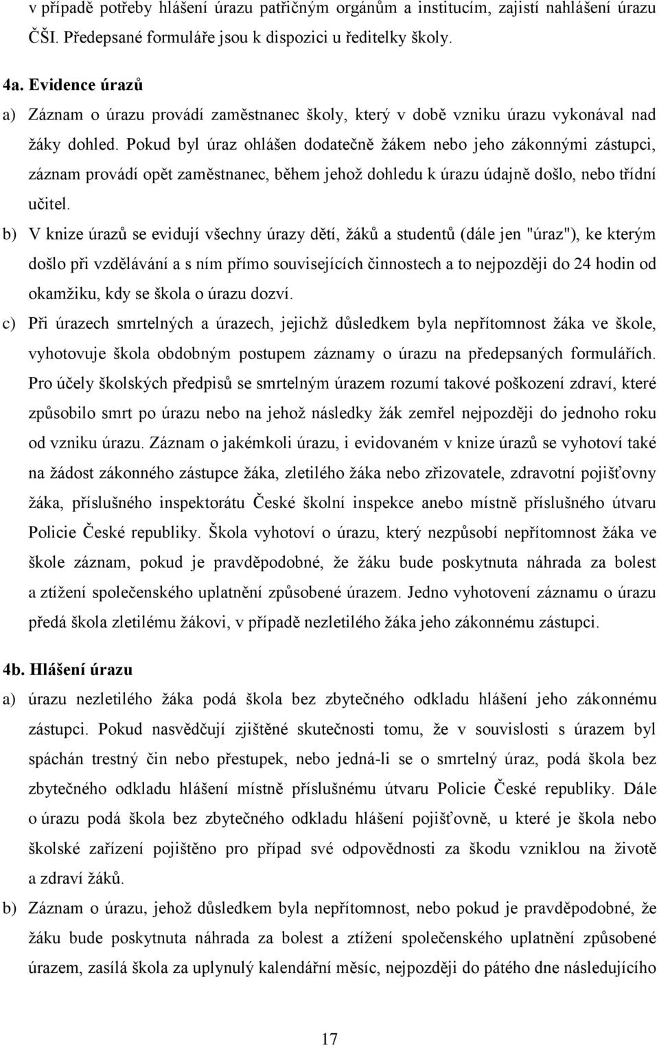 Pokud byl úraz ohlášen dodatečně žákem nebo jeho zákonnými zástupci, záznam provádí opět zaměstnanec, během jehož dohledu k úrazu údajně došlo, nebo třídní učitel.