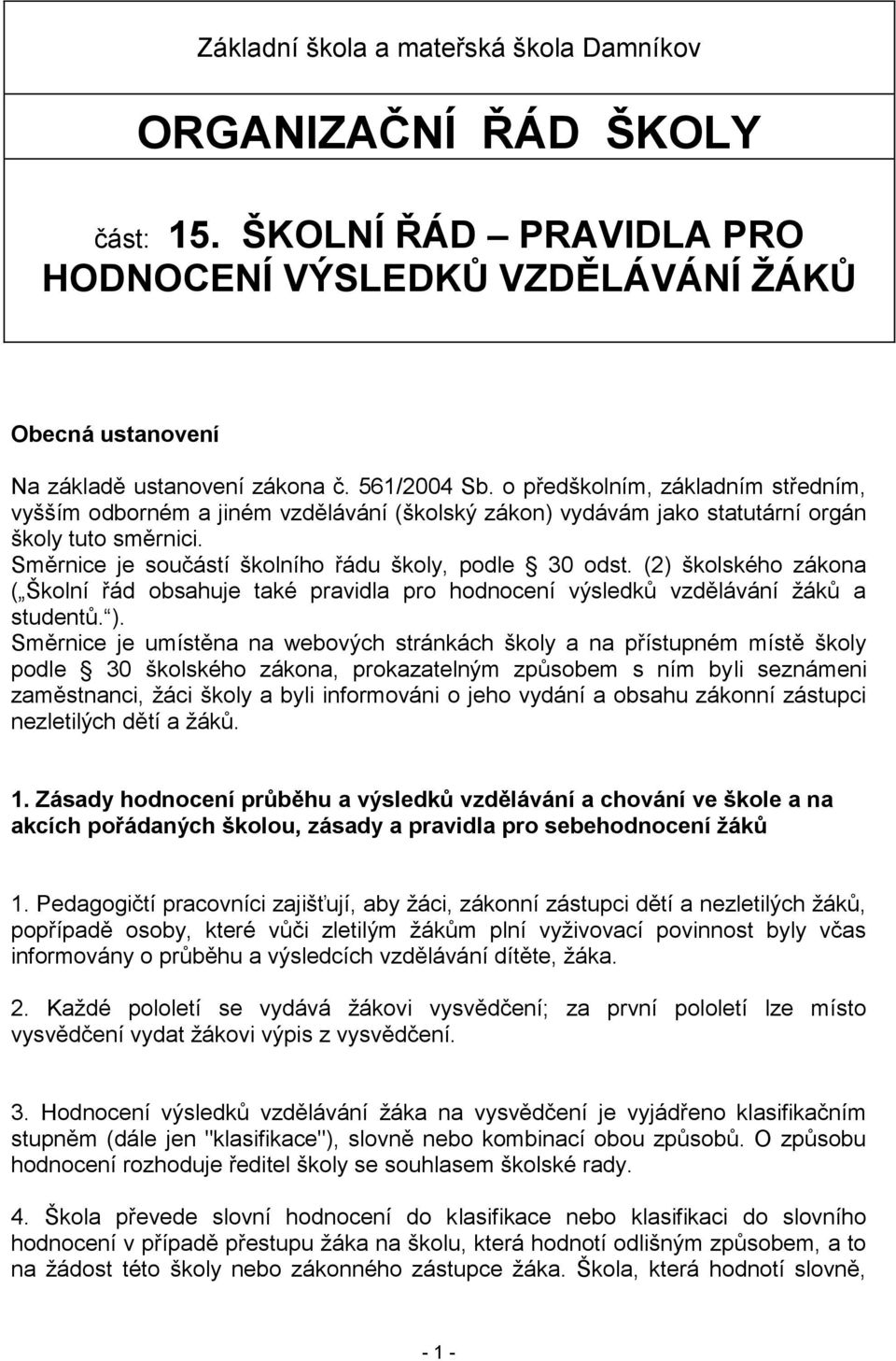 (2) školského zákona ( Školní řád obsahuje také pravidla pro hodnocení výsledků vzdělávání žáků a studentů. ).