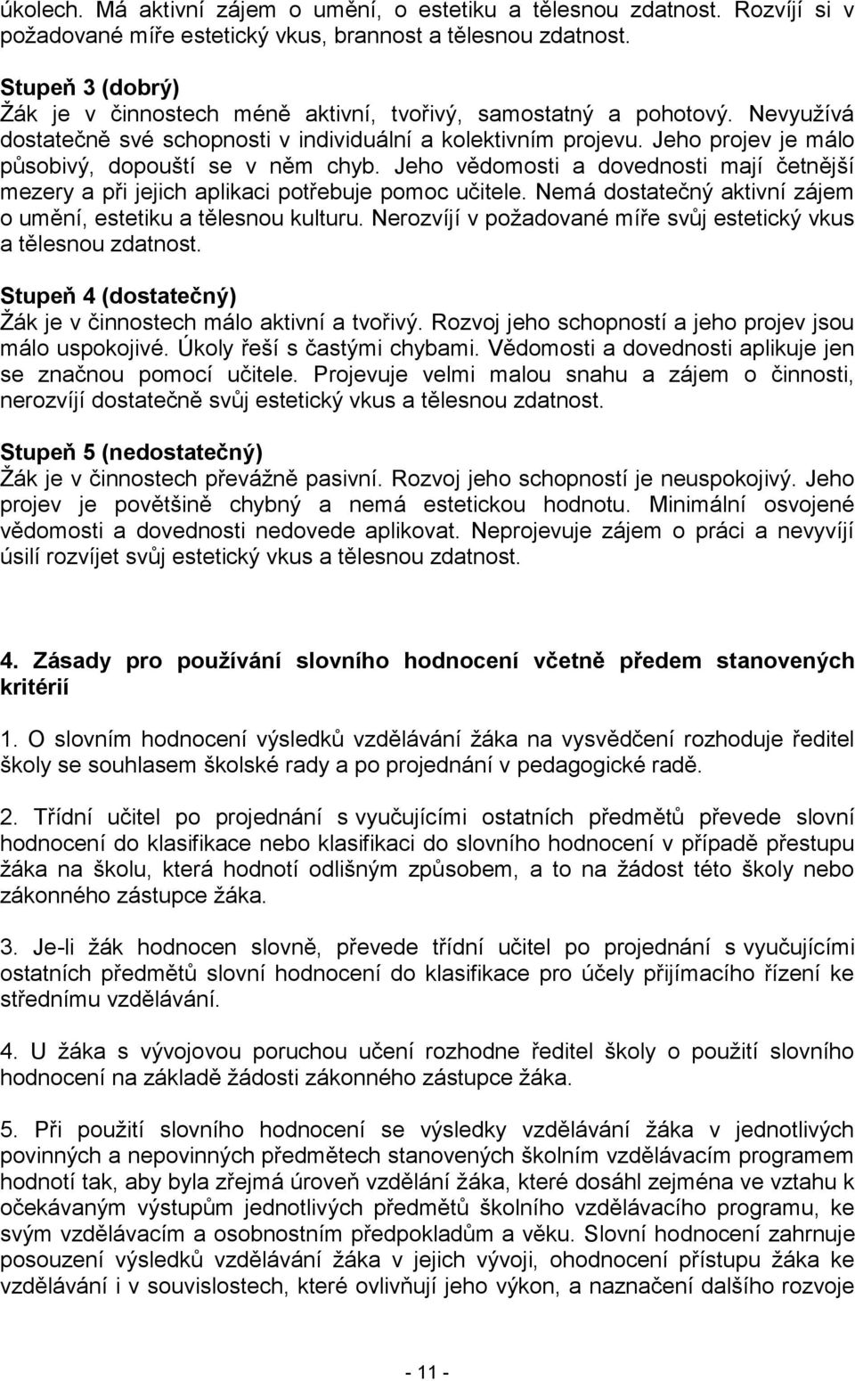 Jeho projev je málo působivý, dopouští se v něm chyb. Jeho vědomosti a dovednosti mají četnější mezery a při jejich aplikaci potřebuje pomoc učitele.