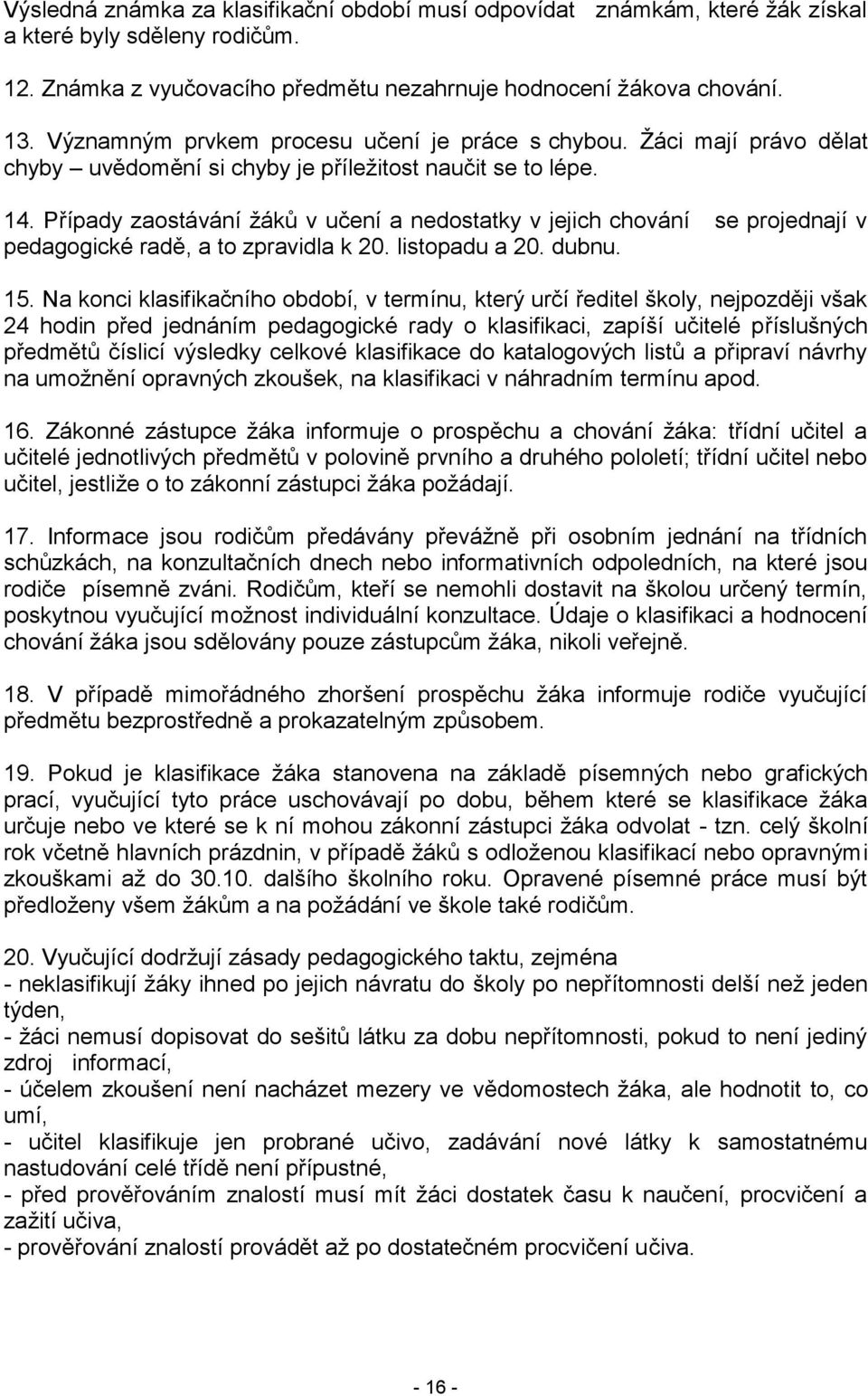 Případy zaostávání žáků v učení a nedostatky v jejich chování se projednají v pedagogické radě, a to zpravidla k 20. listopadu a 20. dubnu. 15.