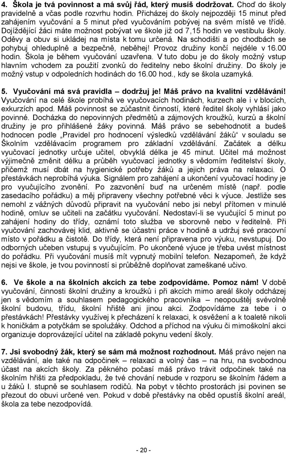 Dojíždějící žáci máte možnost pobývat ve škole již od 7,15 hodin ve vestibulu školy. Oděvy a obuv si ukládej na místa k tomu určená.