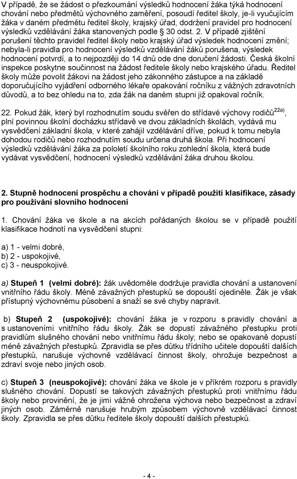 V případě zjištění porušení těchto pravidel ředitel školy nebo krajský úřad výsledek hodnocení změní; nebyla-li pravidla pro hodnocení výsledků vzdělávání žáků porušena, výsledek hodnocení potvrdí, a