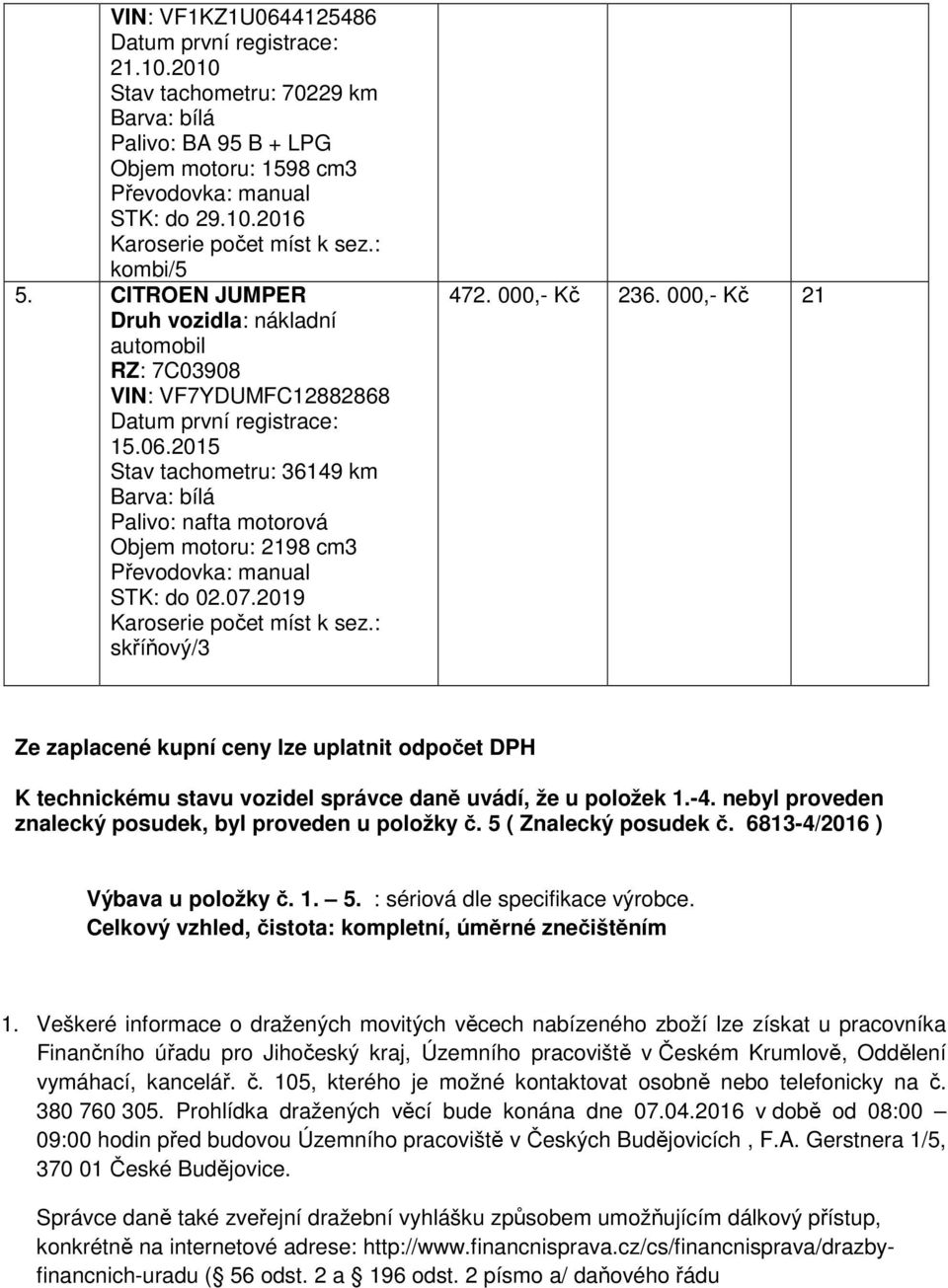 2015 Stav tachometru: 36149 km Barva: bílá Palivo: nafta motorová Objem motoru: 2198 cm3 Převodovka: manual STK: do 02.07.2019 Karoserie počet míst k sez.: skříňový/3 472. 000,- Kč 236.