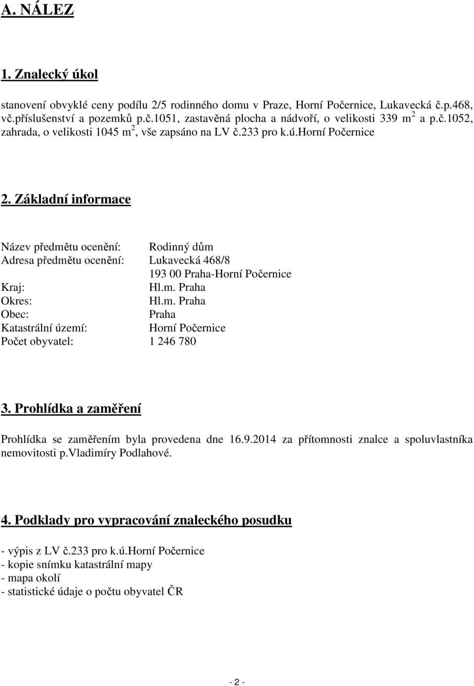 Základní informace Název předmětu ocenění: Rodinný dům Adresa předmětu ocenění: Lukavecká 468/8 193 00 Praha-Horní Počernice Kraj: Hl.m. Praha Okres: Hl.m. Praha Obec: Praha Katastrální území: Horní Počernice Počet obyvatel: 1 246 780 3.