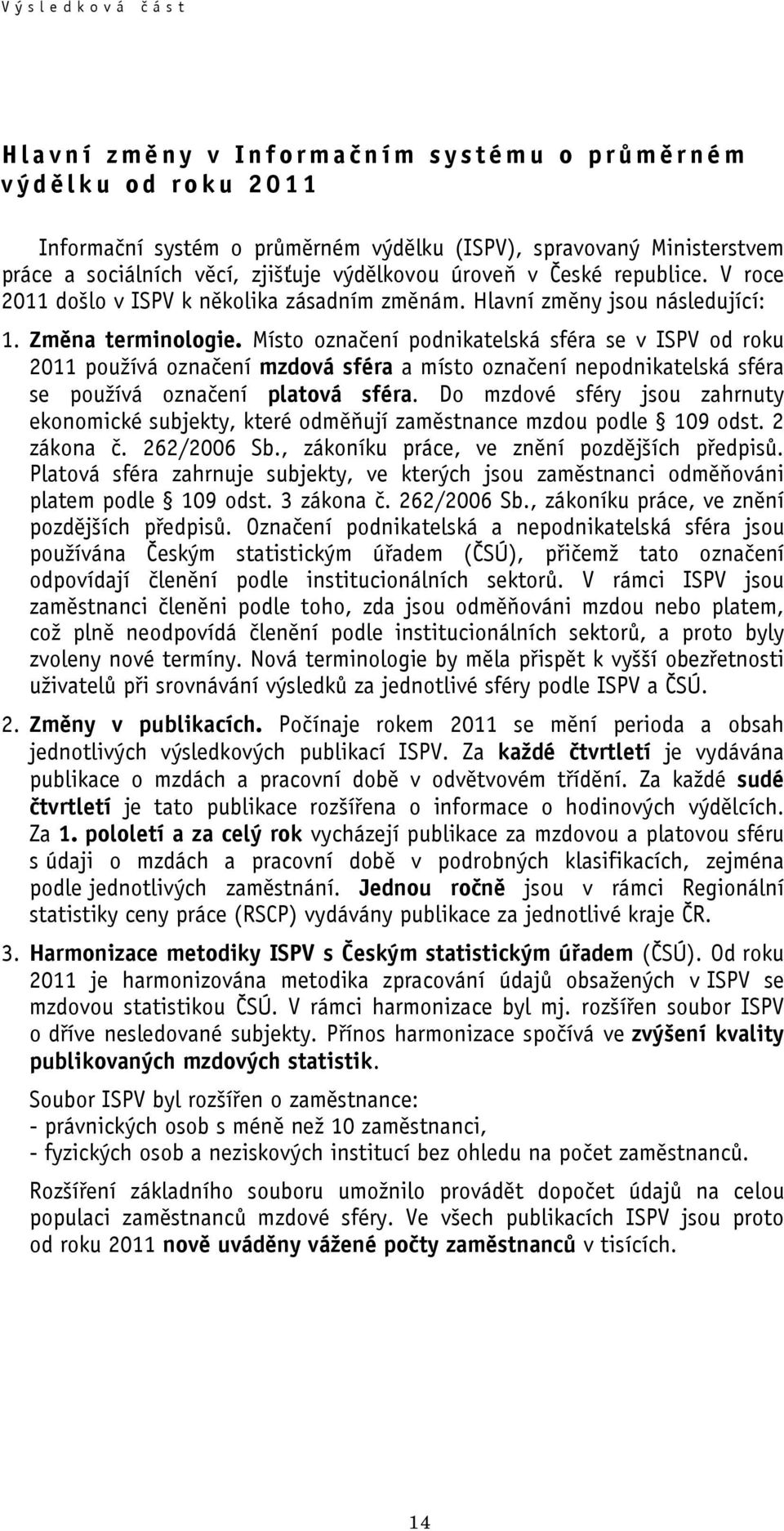 Místo označení podnikatelská sféra se v ISPV od roku 2011 používá označení mzdová sféra a místo označení nepodnikatelská sféra se používá označení platová sféra.