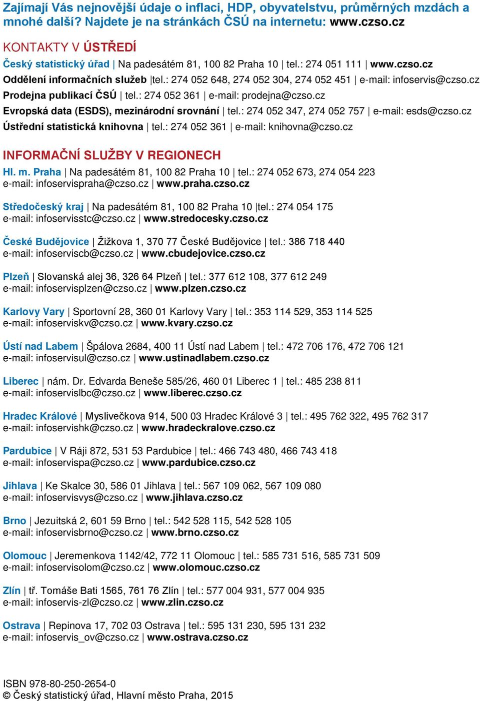 cz Prodejna publikací ČSÚ tel.: 274 52 361 e-mail: prodejna@czso.cz Evropská data (ESDS), mezinárodní srovnání tel.: 274 52 347, 274 52 757 e-mail: esds@czso.cz Ústřední statistická knihovna tel.