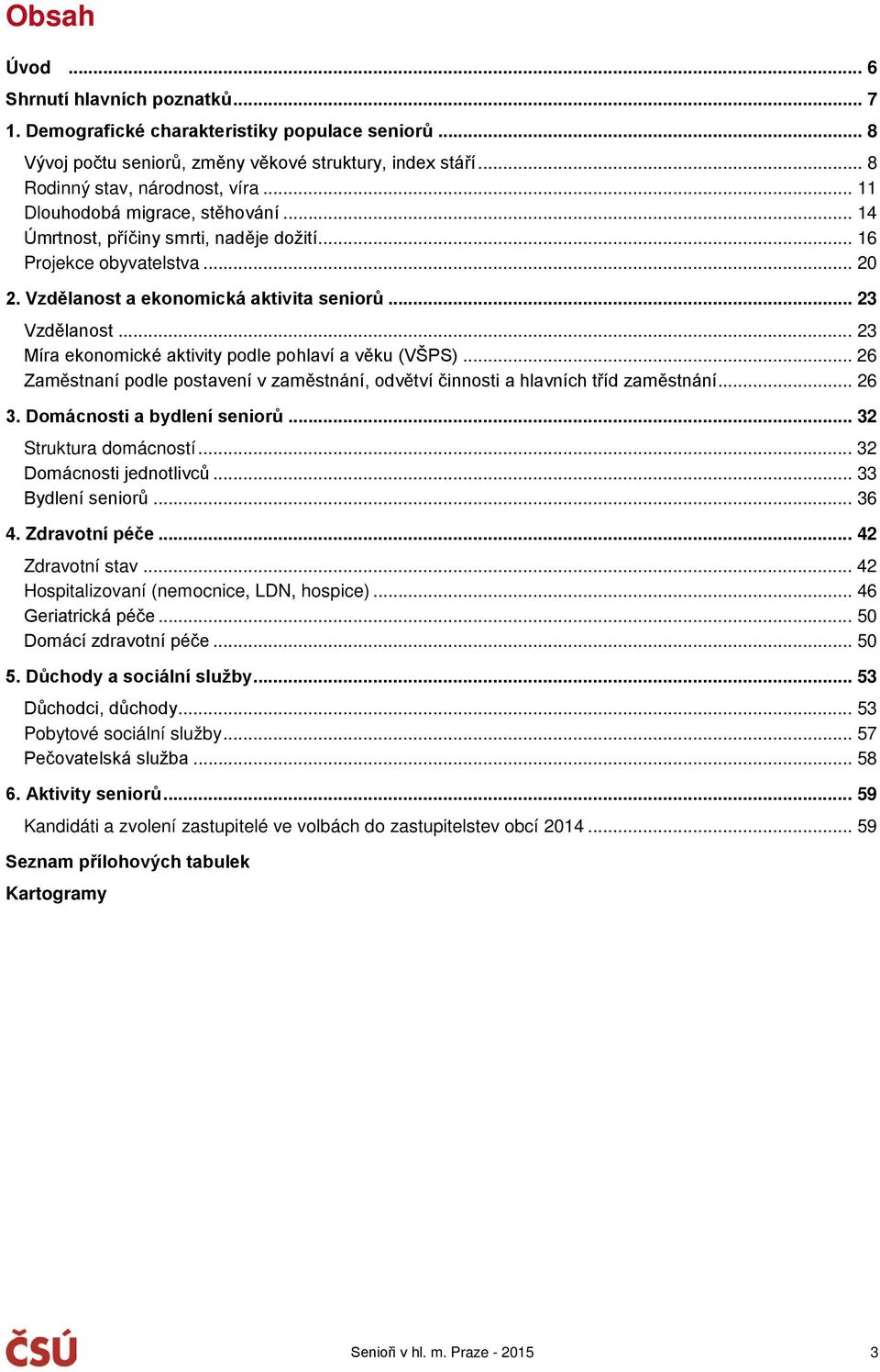 .. 23 Míra ekonomické aktivity podle pohlaví a věku (VŠPS)... 26 Zaměstnaní podle postavení v zaměstnání, odvětví činnosti a hlavních tříd zaměstnání... 26 3. Domácnosti a bydlení seniorů.