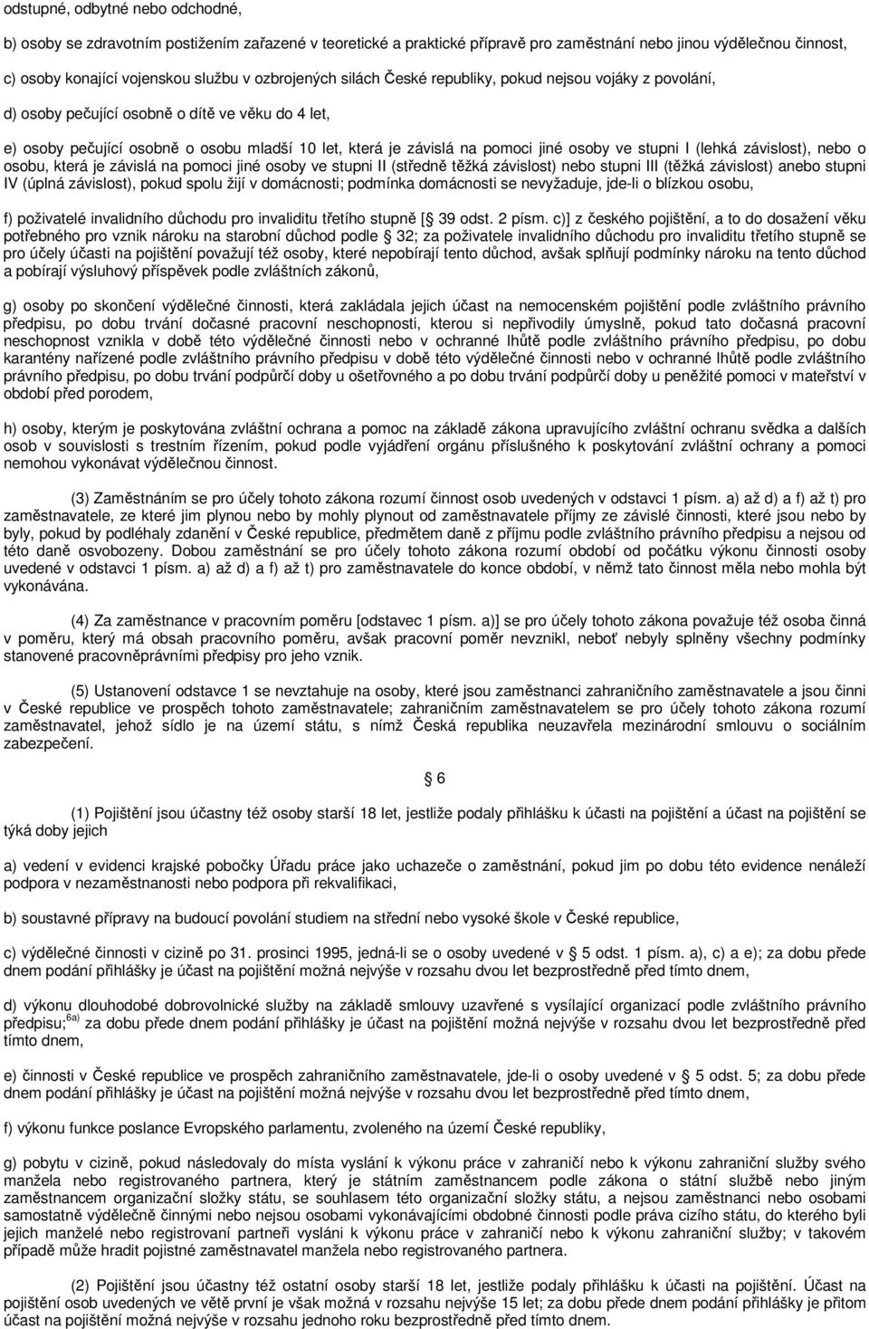 osoby ve stupni I (lehká závislost), nebo o osobu, která je závislá na pomoci jiné osoby ve stupni II (středně těžká závislost) nebo stupni III (těžká závislost) anebo stupni IV (úplná závislost),