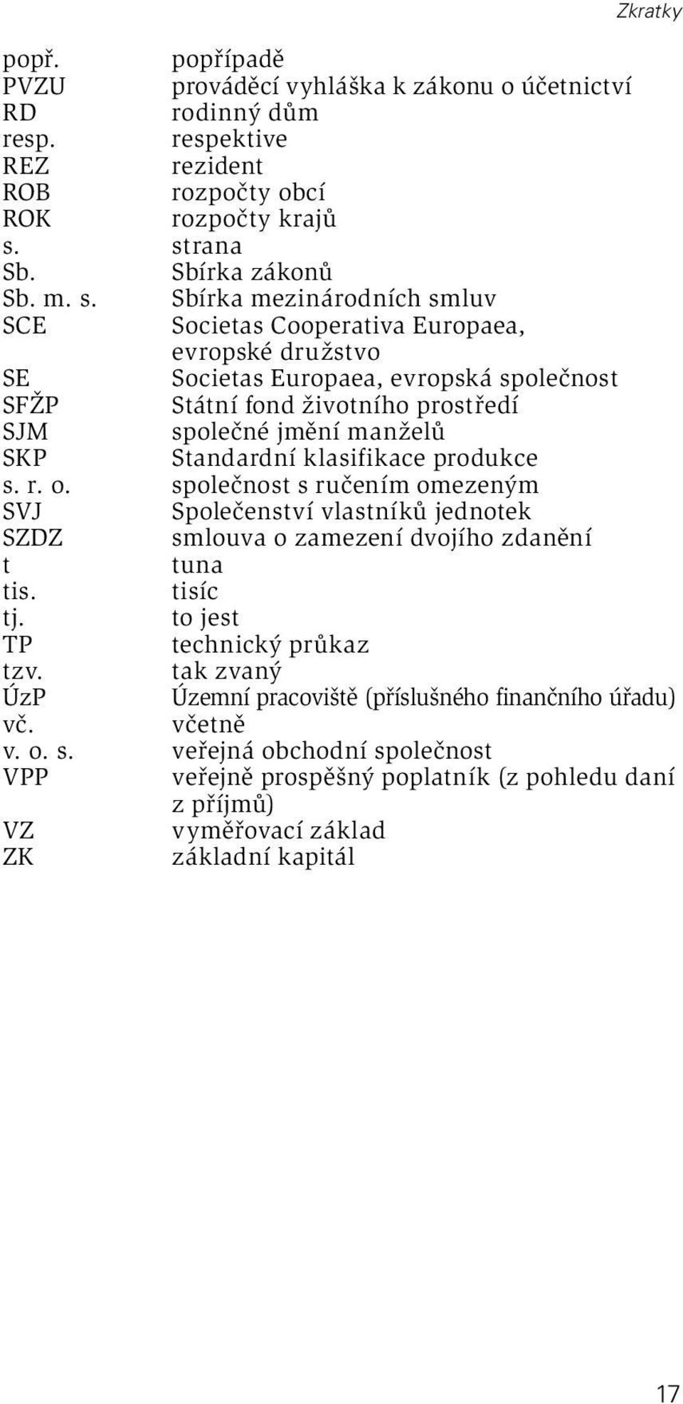 Sbírka mezinárodních smluv SCE Societas Cooperativa Europaea, evropské družstvo SE Societas Europaea, evropská společnost SFŽP Státní fond životního prostředí SJM společné jmění manželů SKP