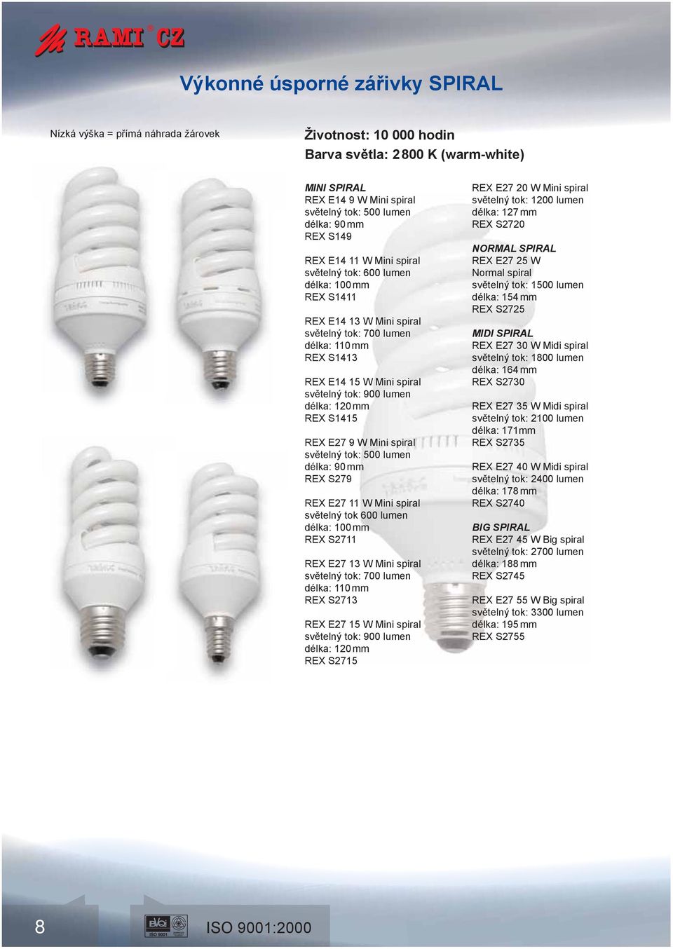lumen délka: 120 mm REX S1415 REX E27 9 W Mini spiral světelný tok: 500 lumen délka: 90 mm REX S279 REX E27 11 W Mini spiral světelný tok 600 lumen délka: 100 mm REX S2711 REX E27 13 W Mini spiral