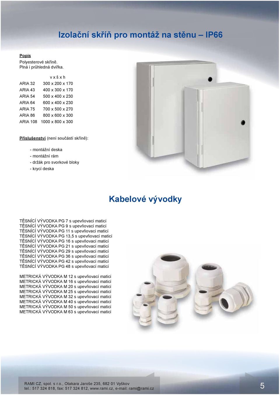 součástí skříně): - montážní deska - montážní rám - držák pro svorkové bloky - krycí deska Kabelové vývodky TĚSNÍCÍ VÝVODKA PG 7 s upevňovací maticí TĚSNÍCÍ VÝVODKA PG 9 s upevňovací maticí TĚSNÍCÍ