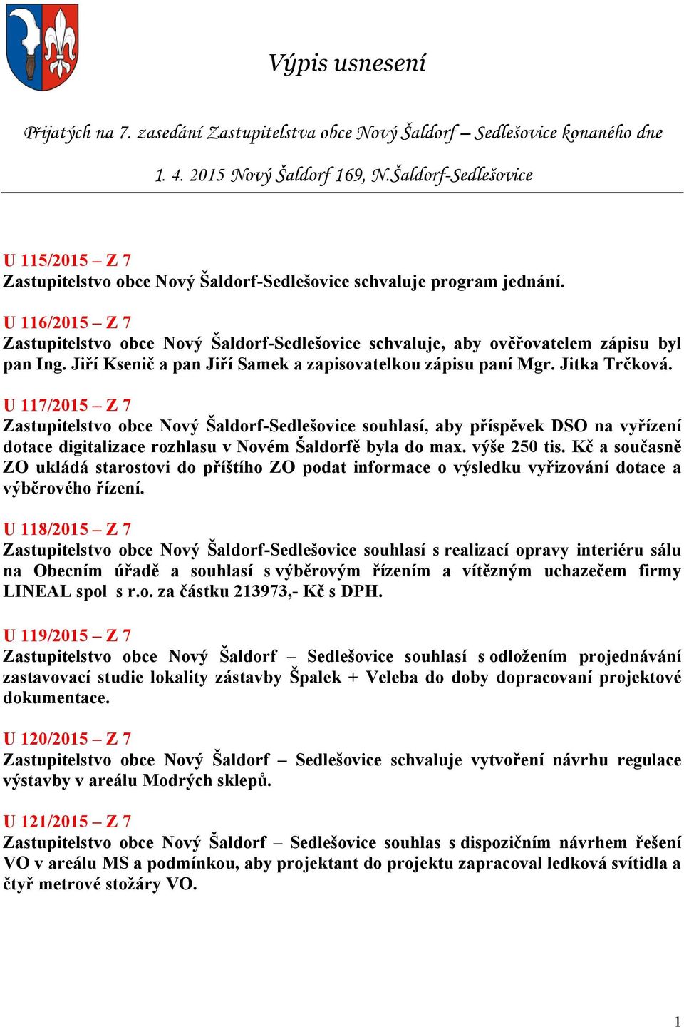 U 116/2015 Z 7 Zastupitelstvo obce Nový Šaldorf-Sedlešovice schvaluje, aby ověřovatelem zápisu byl pan Ing. Jiří Ksenič a pan Jiří Samek a zapisovatelkou zápisu paní Mgr. Jitka Trčková.