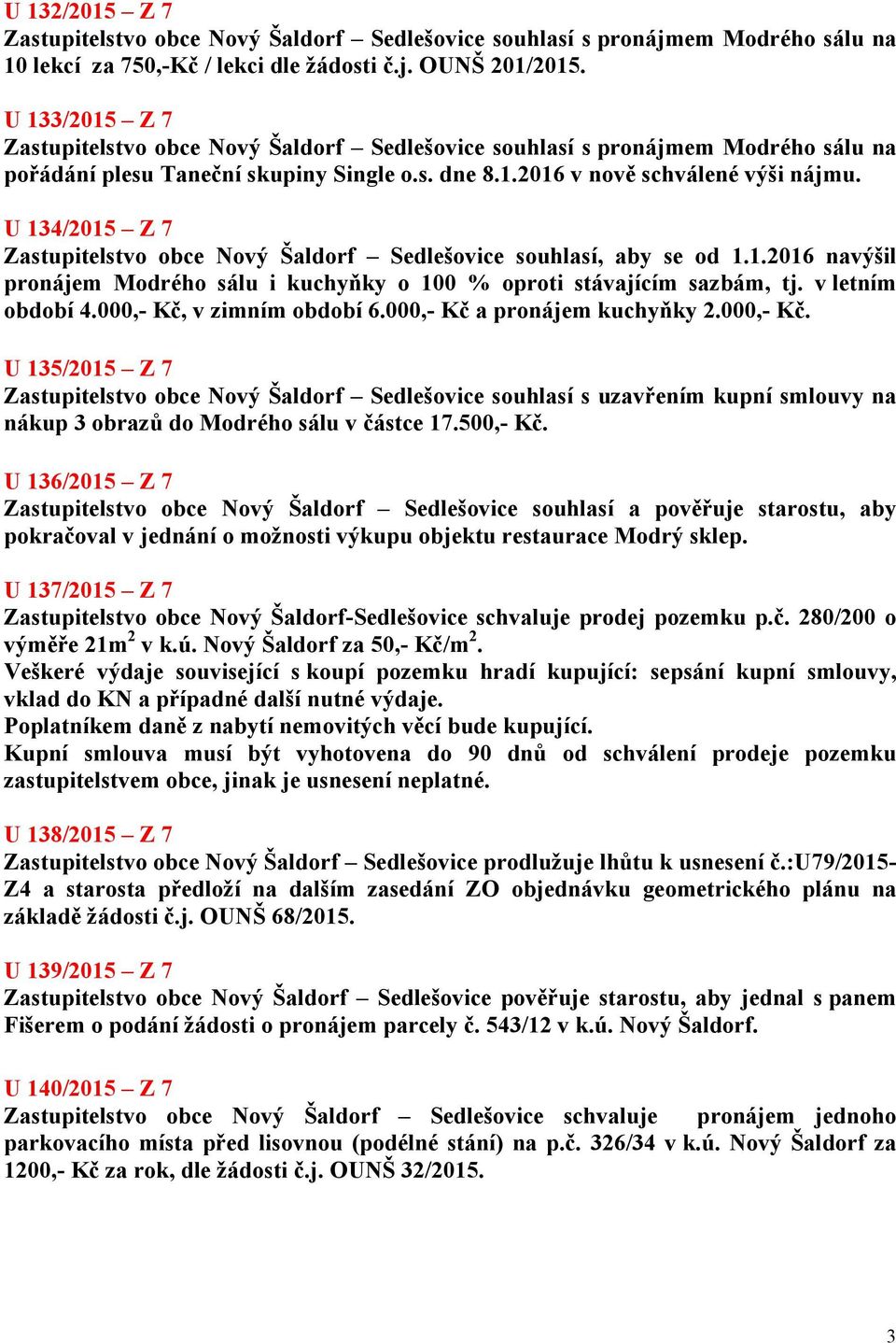 U 134/2015 Z 7 Zastupitelstvo obce Nový Šaldorf Sedlešovice souhlasí, aby se od 1.1.2016 navýšil pronájem Modrého sálu i kuchyňky o 100 % oproti stávajícím sazbám, tj. v letním období 4.