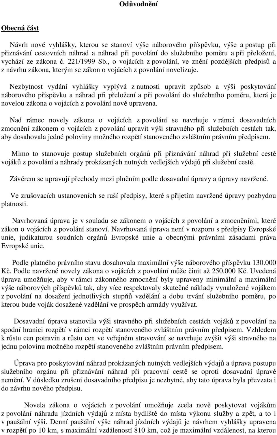 Nezbytnost vydání vyhlášky vyplývá z nutnosti upravit způsob a výši poskytování náborového příspěvku a náhrad při přeložení a při povolání do služebního poměru, která je novelou zákona o vojácích z