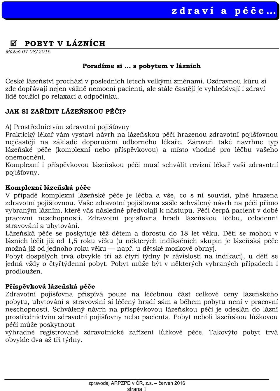 A) Prostřednictvím zdravotní pojišťovny Praktický lékař vám vystaví návrh na lázeňskou péči hrazenou zdravotní pojišťovnou nejčastěji na základě doporučení odborného lékaře.