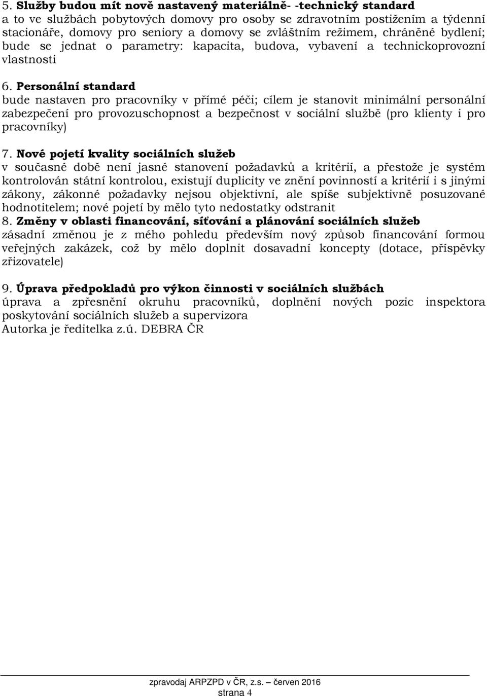 Personální standard bude nastaven pro pracovníky v přímé péči; cílem je stanovit minimální personální zabezpečení pro provozuschopnost a bezpečnost v sociální službě (pro klienty i pro pracovníky) 7.