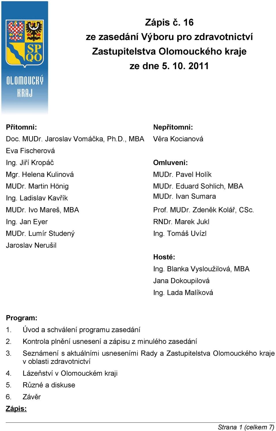 Ivan Sumara Prof. MUDr. Zdeněk Kolář, CSc. RNDr. Marek Jukl Ing. Tomáš Uvízl Jaroslav Nerušil Hosté: Ing. Blanka Vysloužilová, MBA Jana Dokoupilová Ing. Lada Malíková Program: 1.