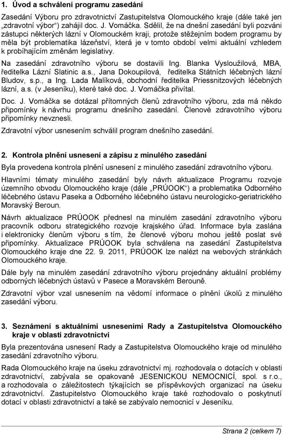 vzhledem k probíhajícím změnám legislativy. Na zasedání zdravotního výboru se dostavili Ing. Blanka Vysloužilová, MBA, ředitelka Lázní Slatinic a.s., Jana Dokoupilová, ředitelka Státních léčebných lázní Bludov, s.