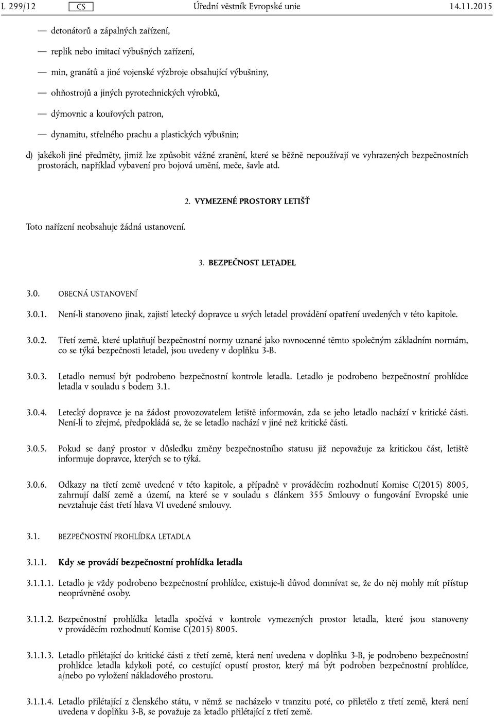 kouřových patron, dynamitu, střelného prachu a plastických výbušnin; d) jakékoli jiné předměty, jimiž lze způsobit vážné zranění, které se běžně nepoužívají ve vyhrazených bezpečnostních prostorách,