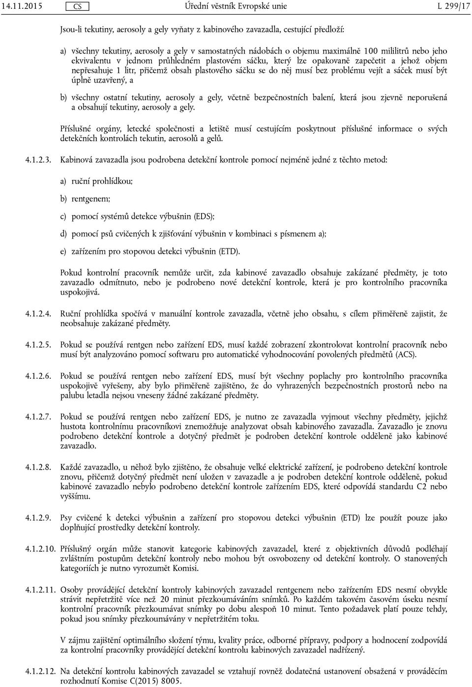 jeho ekvivalentu v jednom průhledném plastovém sáčku, který lze opakovaně zapečetit a jehož objem nepřesahuje 1 litr, přičemž obsah plastového sáčku se do něj musí bez problému vejít a sáček musí být