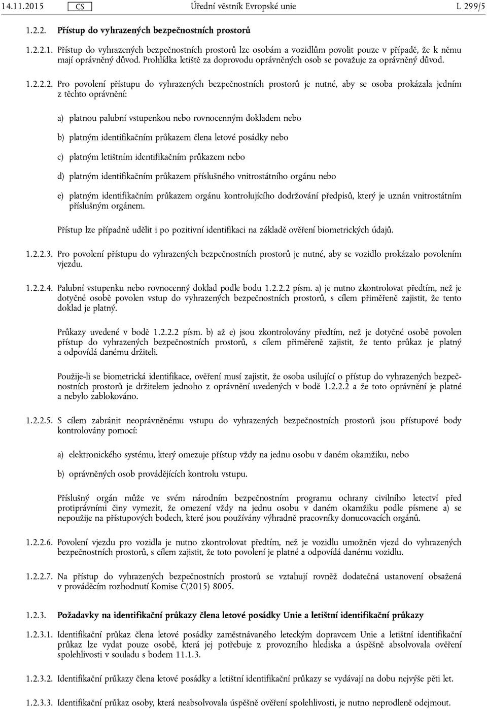 2.2. Pro povolení přístupu do vyhrazených bezpečnostních prostorů je nutné, aby se osoba prokázala jedním z těchto oprávnění: a) platnou palubní vstupenkou nebo rovnocenným dokladem nebo b) platným
