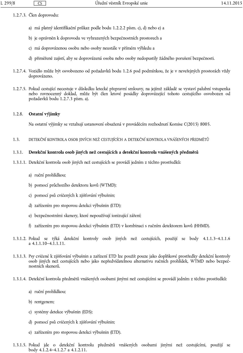 nebo osoby nedopustily žádného porušení bezpečnosti. 1.2.7.4. Vozidlo může být osvobozeno od požadavků bodu 1.2.6 pod podmínkou, že je v neveřejných prostorách vždy doprovázeno. 1.2.7.5.