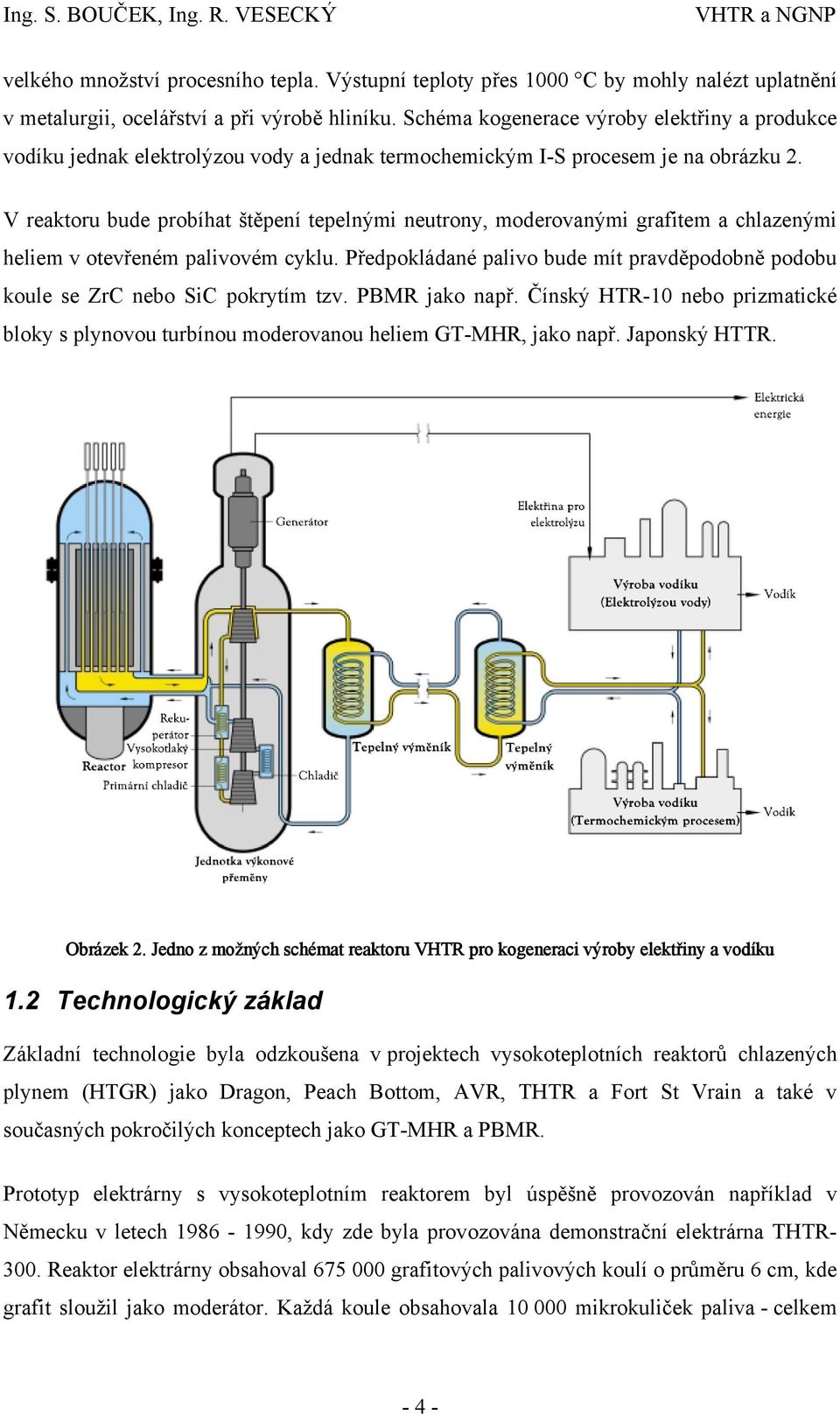 V reaktoru bude probíhat štěpení tepelnými neutrony, moderovanými grafitem a chlazenými heliem v otevřeném palivovém cyklu.