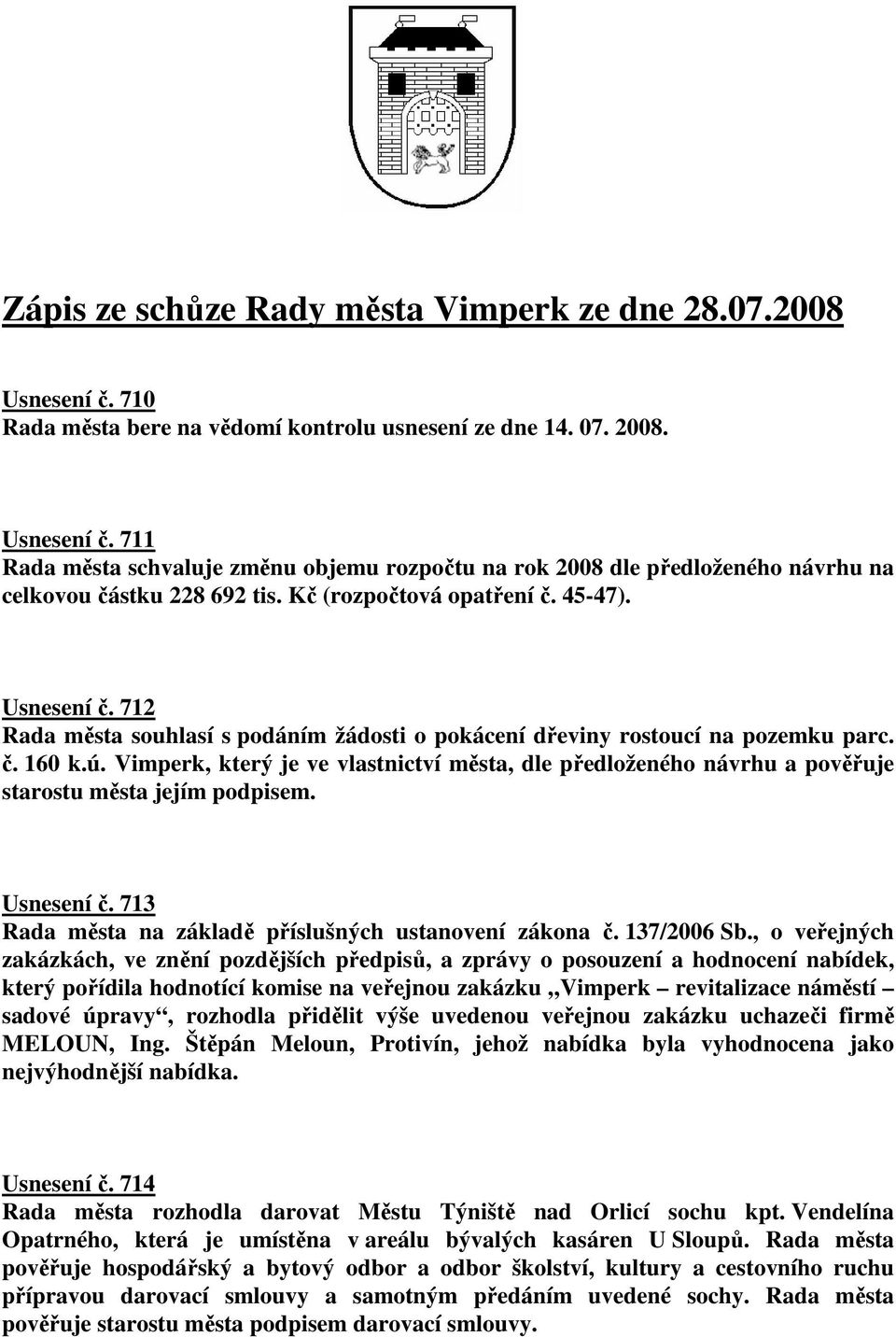 Vimperk, který je ve vlastnictví města, dle předloženého návrhu a pověřuje starostu města jejím podpisem. Usnesení č. 713 Rada města na základě příslušných ustanovení zákona č. 137/2006 Sb.