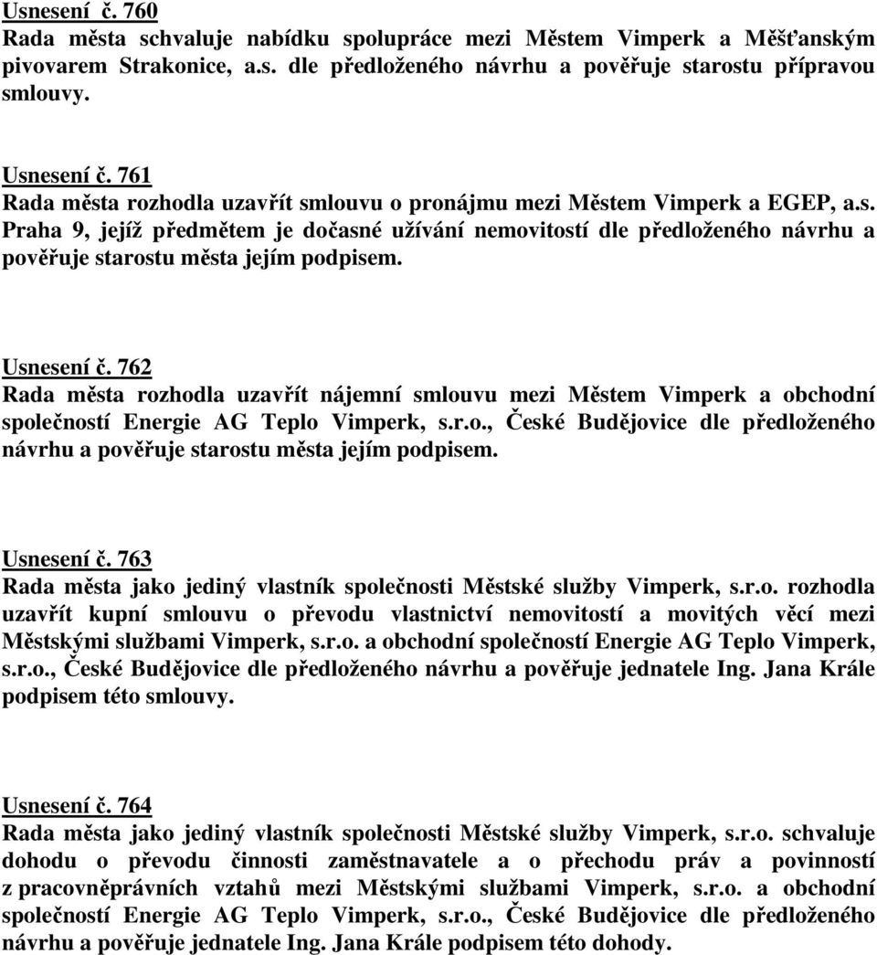 Usnesení č. 762 Rada města rozhodla uzavřít nájemní smlouvu mezi Městem Vimperk a obchodní společností Energie AG Teplo Vimperk, s.r.o., České Budějovice dle předloženého návrhu a pověřuje starostu města jejím podpisem.