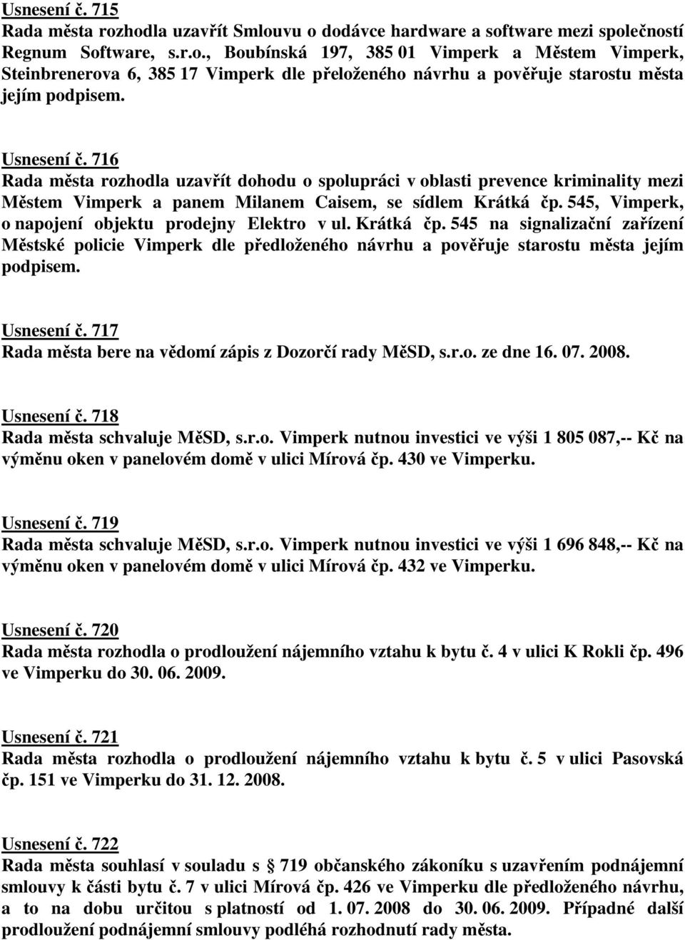 545, Vimperk, o napojení objektu prodejny Elektro v ul. Krátká čp. 545 na signalizační zařízení Městské policie Vimperk dle předloženého návrhu a pověřuje starostu města jejím podpisem. Usnesení č.