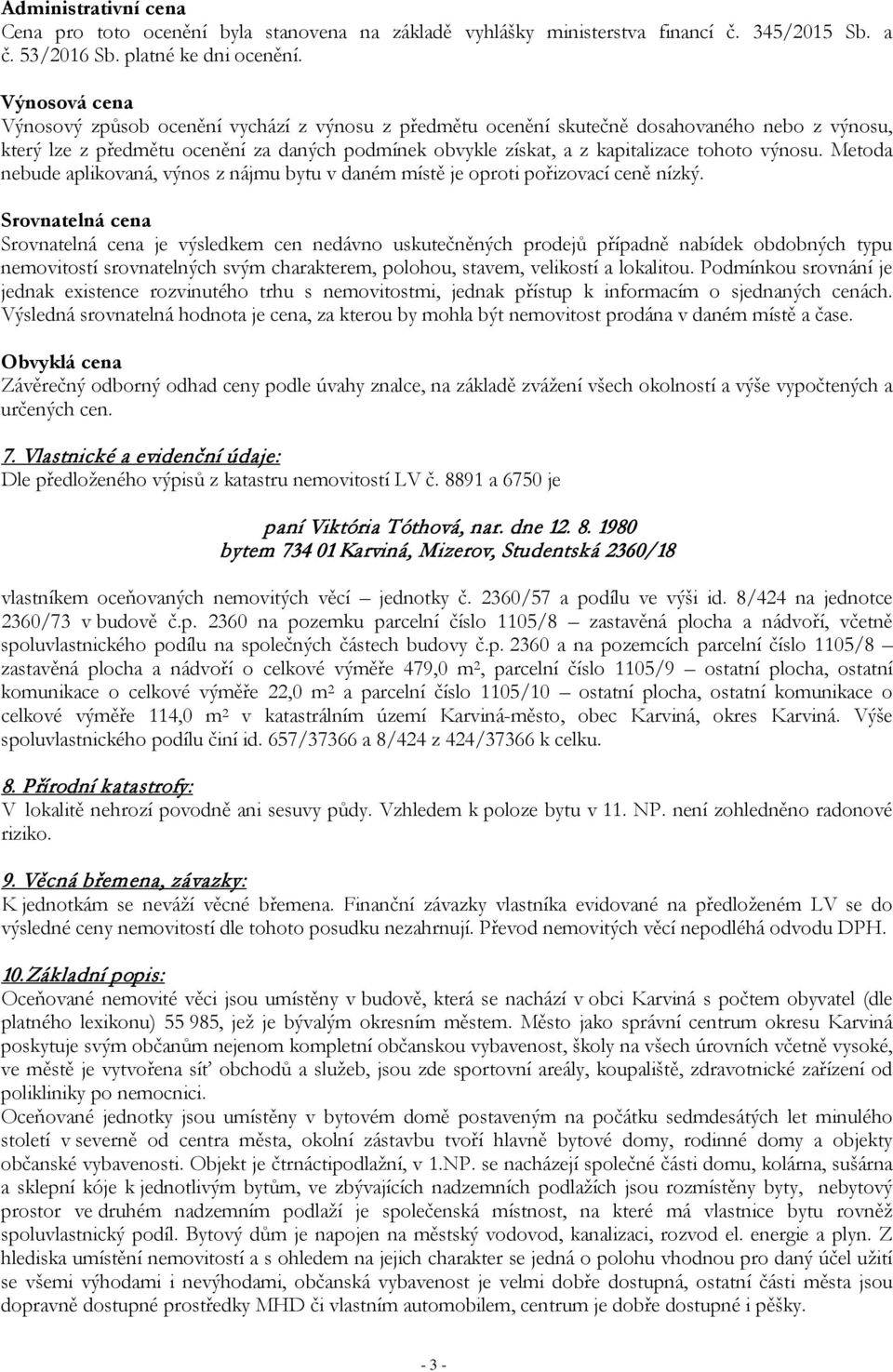 výnosu. Metoda nebude aplikovaná, výnos z nájmu bytu v daném místě je oproti pořizovací ceně nízký.