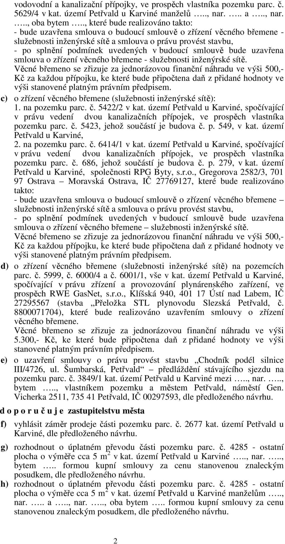 Kč za každou přípojku, ke které bude připočtena daň z přidané hodnoty ve výši stanovené platným právním předpisem. c) o zřízení věcného břemene (služebnosti inženýrské sítě): 1. na pozemku parc. č.