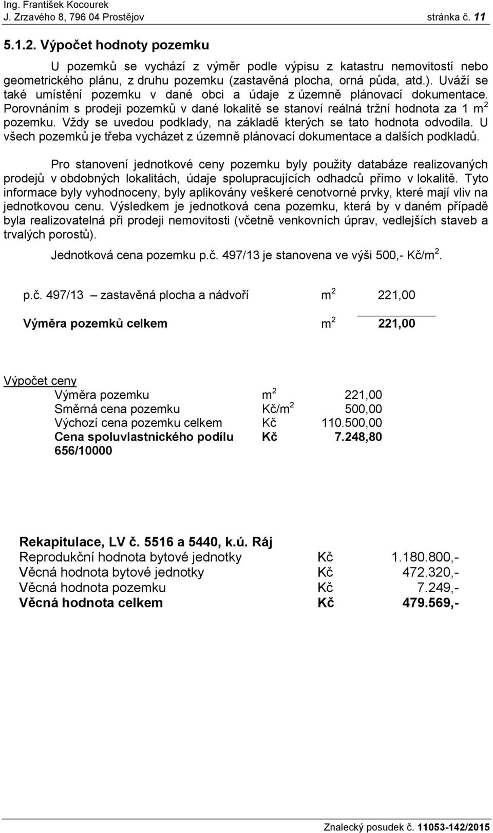 Uváží se také umístění pozemku v dané obci a údaje z územně plánovací dokumentace. Porovnáním s prodeji pozemků v dané lokalitě se stanoví reálná tržní hodnota za 1 m 2 pozemku.