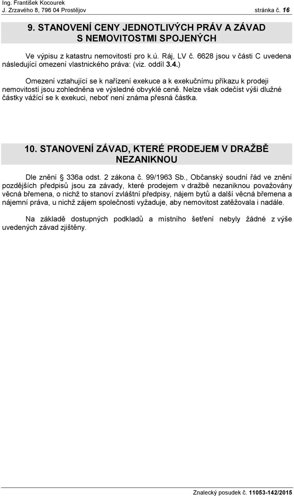 ) Omezení vztahující se k nařízení exekuce a k exekučnímu příkazu k prodeji nemovitostí jsou zohledněna ve výsledné obvyklé ceně.