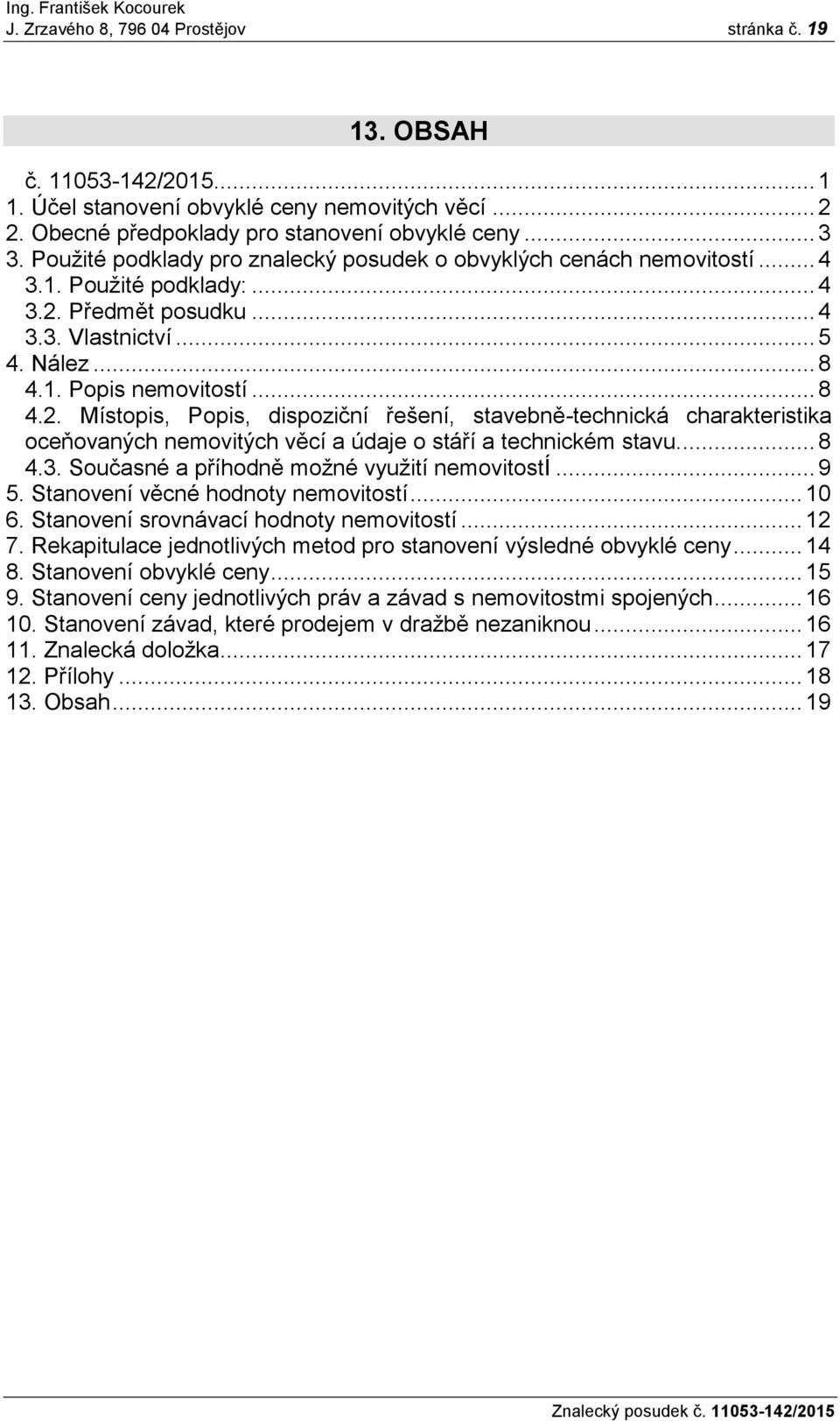 Předmět posudku... 4 3.3. Vlastnictví... 5 4. Nález... 8 4.1. Popis nemovitostí... 8 4.2.