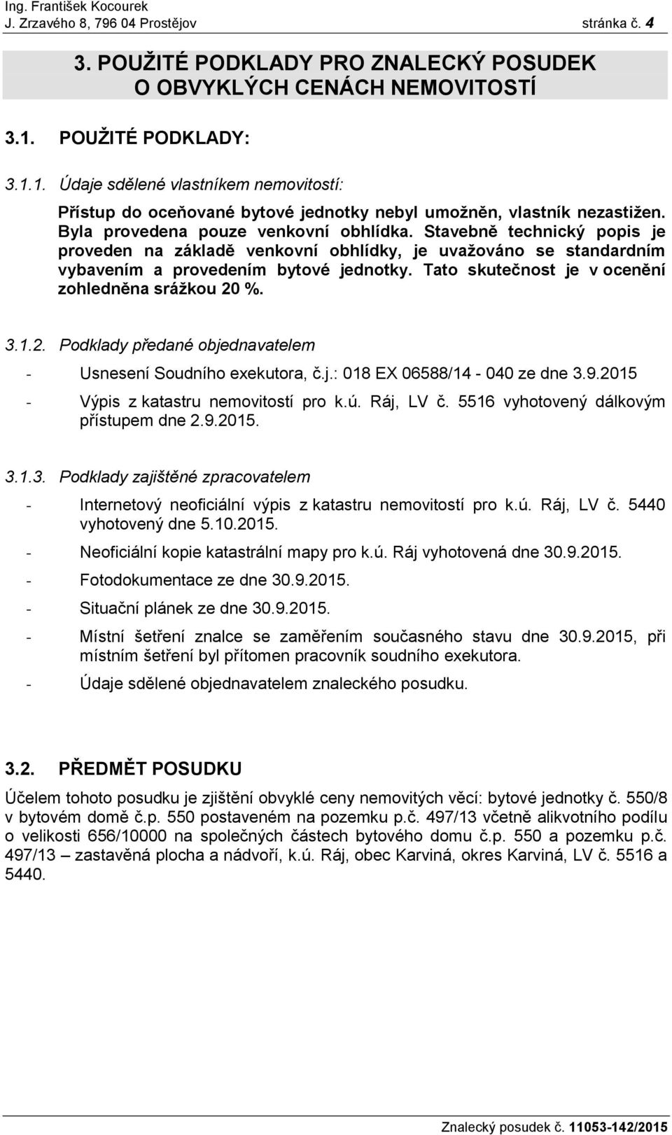 Stavebně technický popis je proveden na základě venkovní obhlídky, je uvažováno se standardním vybavením a provedením bytové jednotky. Tato skutečnost je v ocenění zohledněna srážkou 20