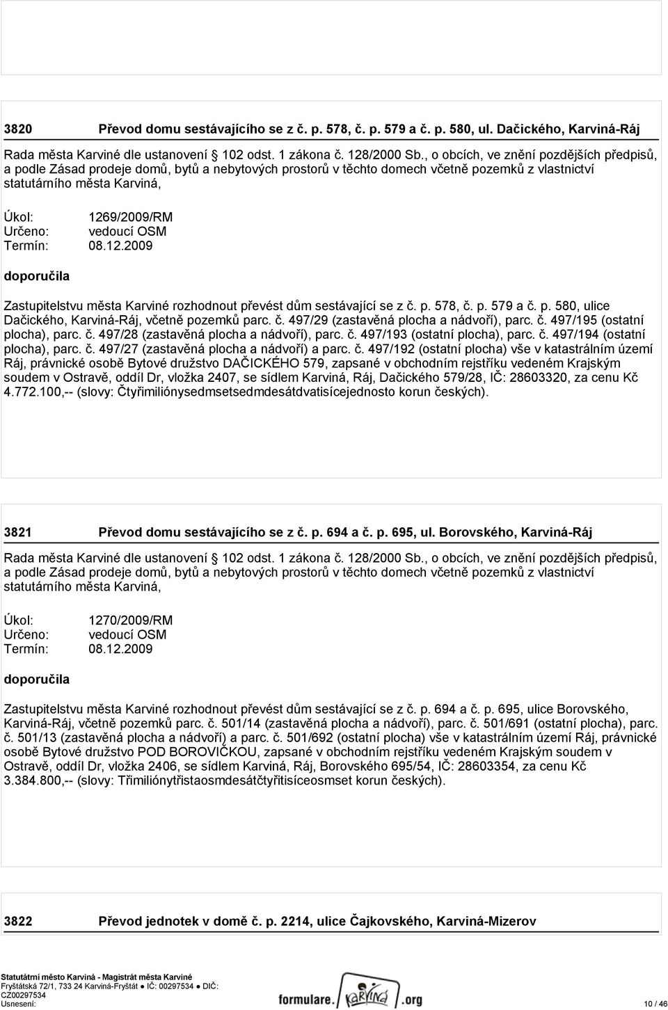 08.12.2009 Zastupitelstvu města Karviné rozhodnout převést dům sestávající se z č. p. 578, č. p. 579 a č. p. 580, ulice Dačického, Karviná-Ráj, včetně pozemků parc. č. 497/29 (zastavěná plocha a nádvoří), parc.