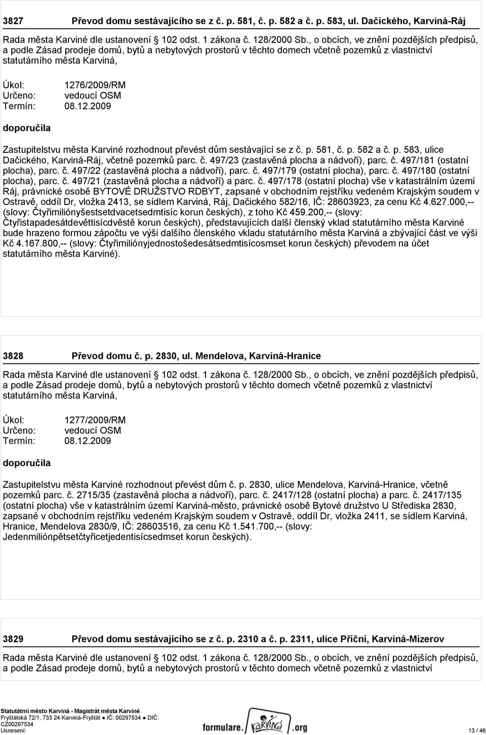 08.12.2009 Zastupitelstvu města Karviné rozhodnout převést dům sestávající se z č. p. 581, č. p. 582 a č. p. 583, ulice Dačického, Karviná-Ráj, včetně pozemků parc. č. 497/23 (zastavěná plocha a nádvoří), parc.