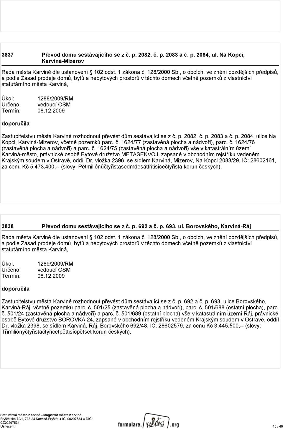 Termín: 08.12.2009 Zastupitelstvu města Karviné rozhodnout převést dům sestávající se z č. p. 2082, č. p. 2083 a č. p. 2084, ulice Na Kopci, Karviná-Mizerov, včetně pozemků parc. č. 1624/77 (zastavěná plocha a nádvoří), parc.