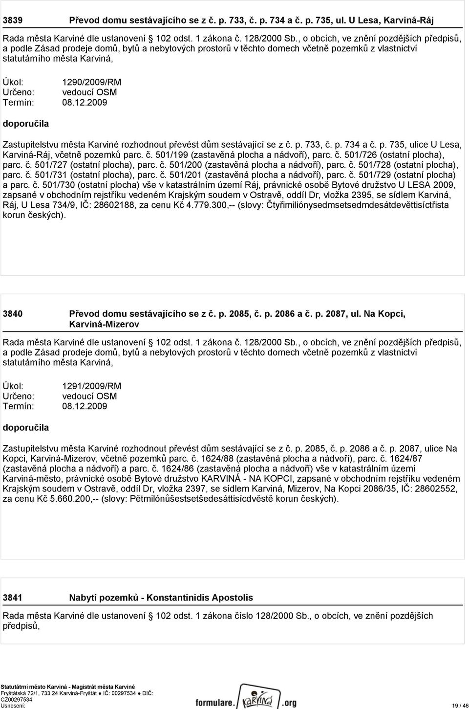 12.2009 Zastupitelstvu města Karviné rozhodnout převést dům sestávající se z č. p. 733, č. p. 734 a č. p. 735, ulice U Lesa, Karviná-Ráj, včetně pozemků parc. č. 501/199 (zastavěná plocha a nádvoří), parc.