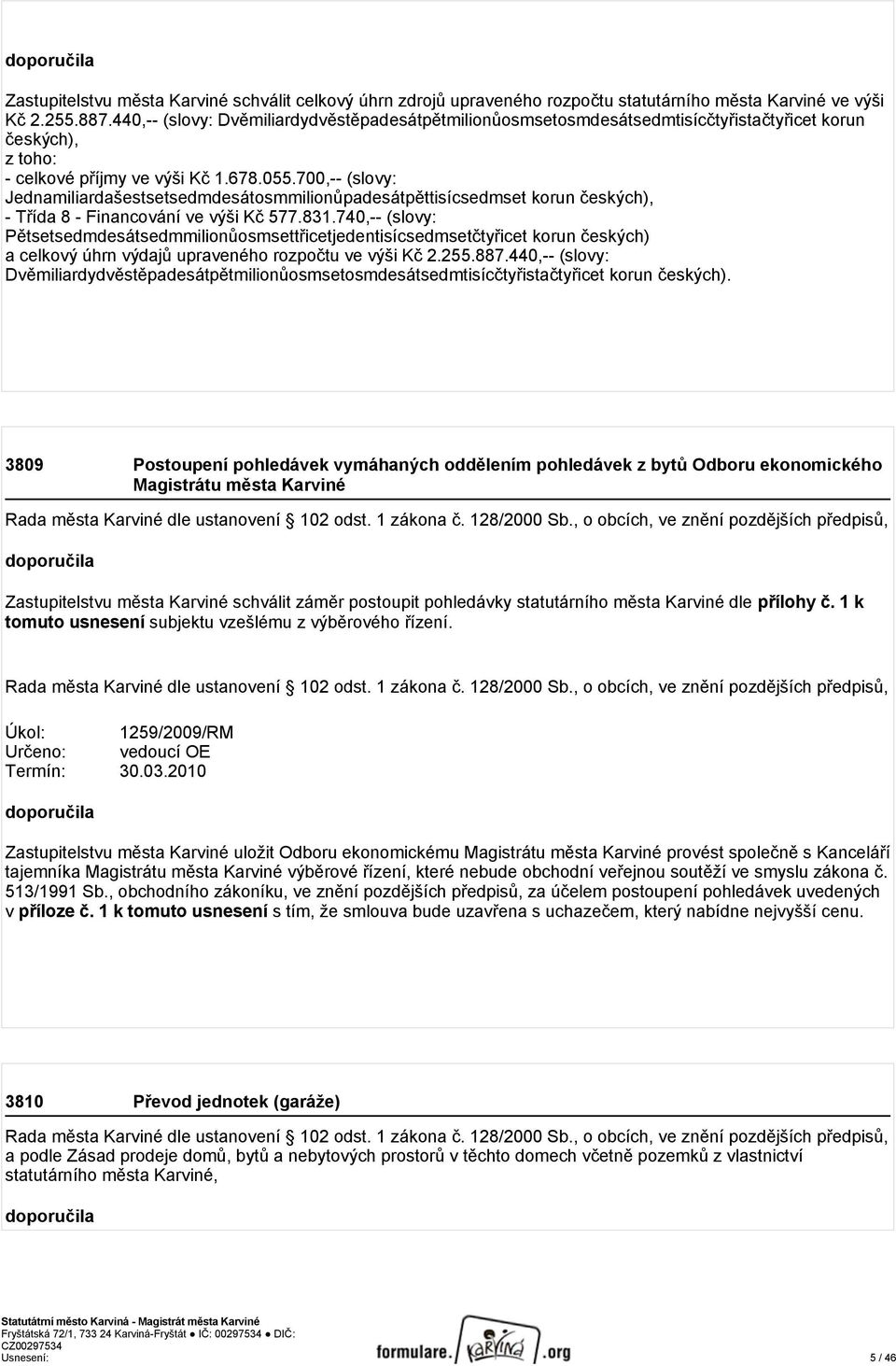 700,-- (slovy: Jednamiliardašestsetsedmdesátosmmilionůpadesátpěttisícsedmset korun českých), - Třída 8 - Financování ve výši Kč 577.831.