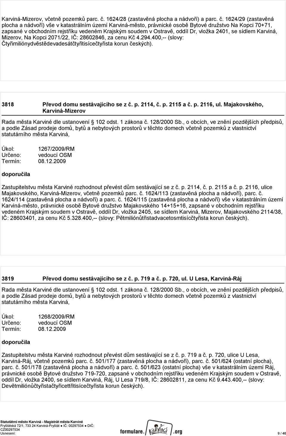 1624/29 (zastavěná plocha a nádvoří) vše v katastrálním území Karviná-město, právnické osobě Bytové družstvo Na Kopci 70+71, zapsané v obchodním rejstříku vedeném Krajským soudem v Ostravě, oddíl Dr,