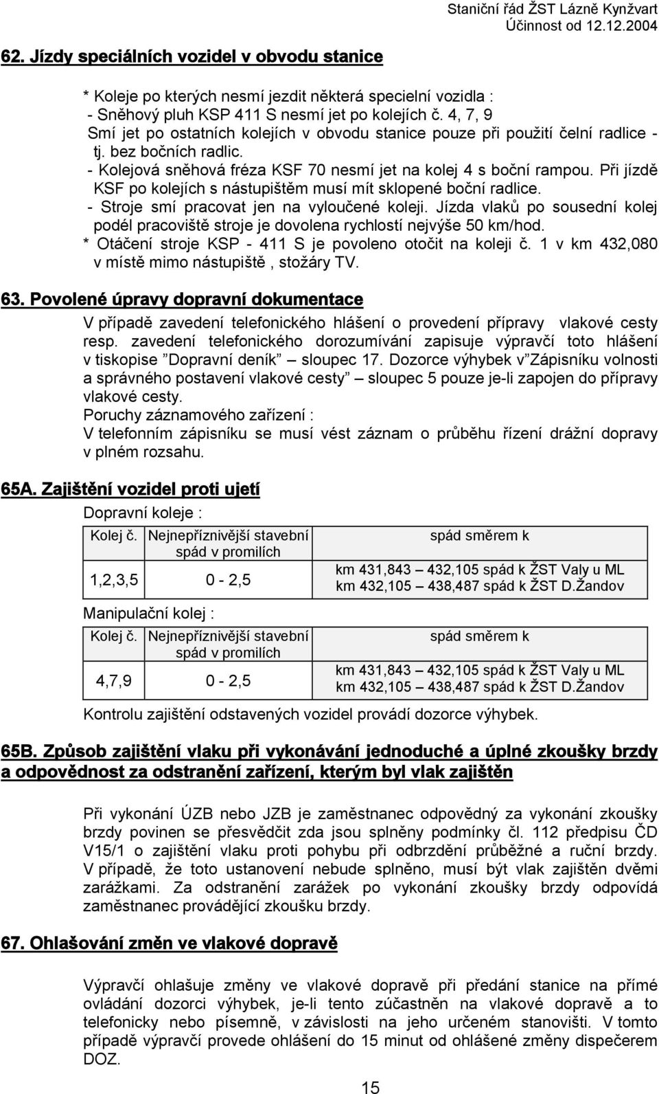 Při jízdě KSF po kolejích s nástupištěm musí mít sklopené boční radlice. - Stroje smí pracovat jen na vyloučené koleji.