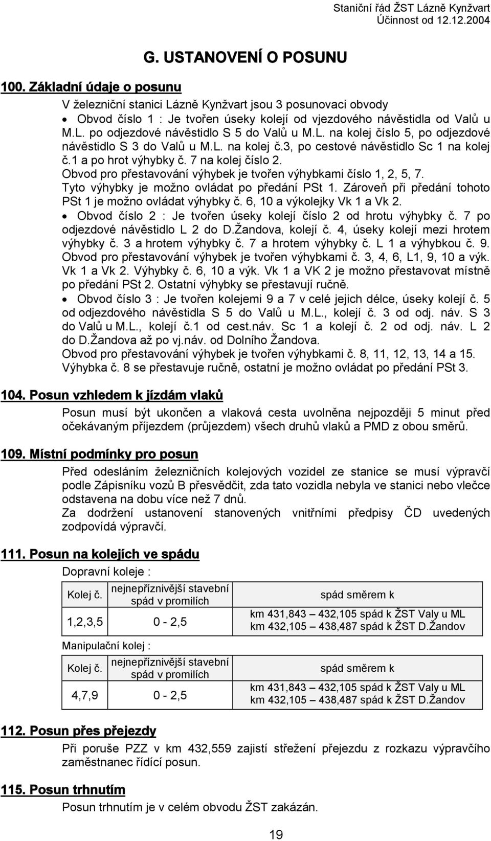 L. na kolej číslo 5, po odjezdové návěstidlo S 3 do Valů u M.L. na kolej č.3, po cestové návěstidlo Sc 1 na kolej č.1 a po hrot výhybky č. 7 na kolej číslo 2.