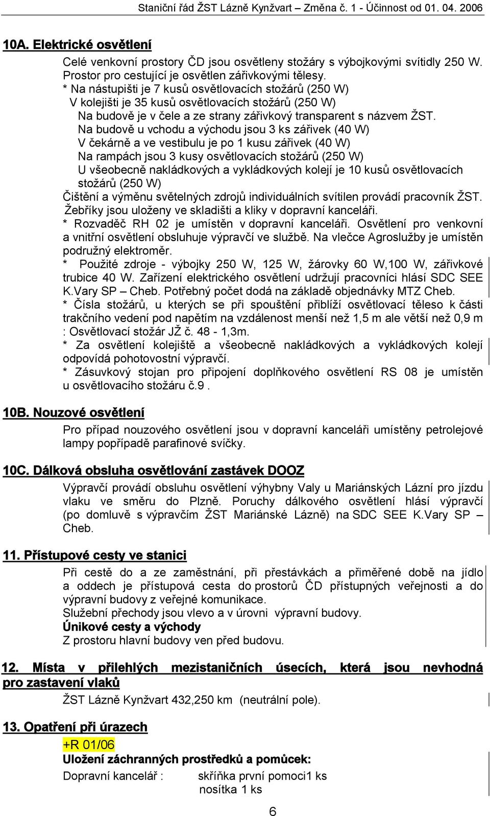* Na nástupišti je 7 kusů osvětlovacích stožárů (250 W) V kolejišti je 35 kusů osvětlovacích stožárů (250 W) Na budově je v čele a ze strany zářivkový transparent s názvem ŽST.