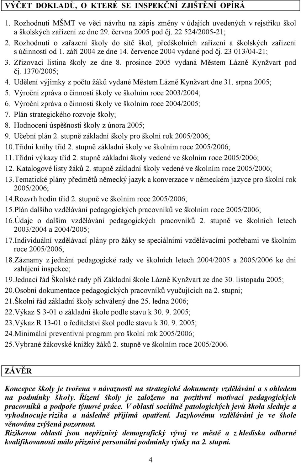 Zřizovací listina školy ze dne 8. prosince 2005 vydaná Městem Lázně Kynžvart pod čj. 1370/2005; 4. Udělení výjimky z počtu žáků vydané Městem Lázně Kynžvart dne 31. srpna 2005; 5.