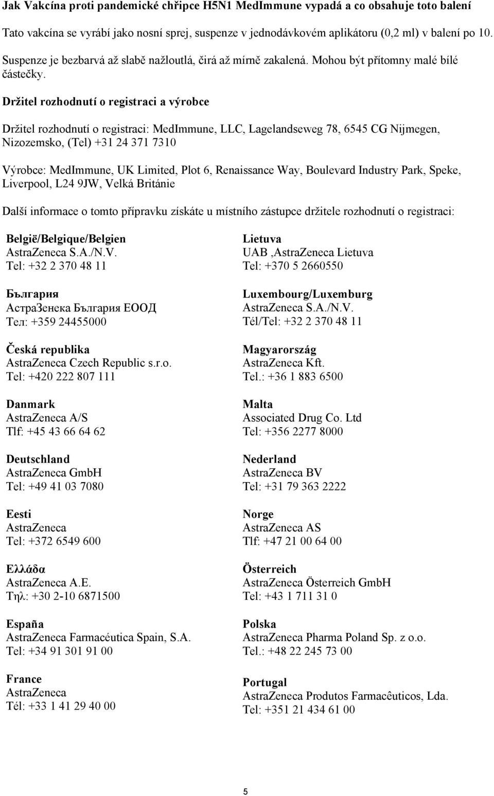 Držitel rozhodnutí o registraci a výrobce Držitel rozhodnutí o registraci: MedImmune, LLC, Lagelandseweg 78, 6545 CG Nijmegen, Nizozemsko, (Tel) +31 24 371 7310 Výrobce: MedImmune, UK Limited, Plot