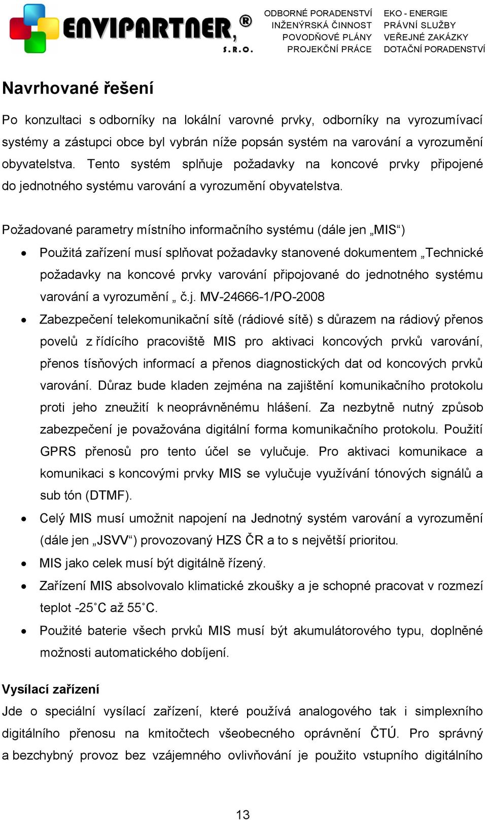 Požadované parametry místního informačního systému (dále jen MIS ) Použitá zařízení musí splňovat požadavky stanovené dokumentem Technické požadavky na koncové prvky varování připojované do