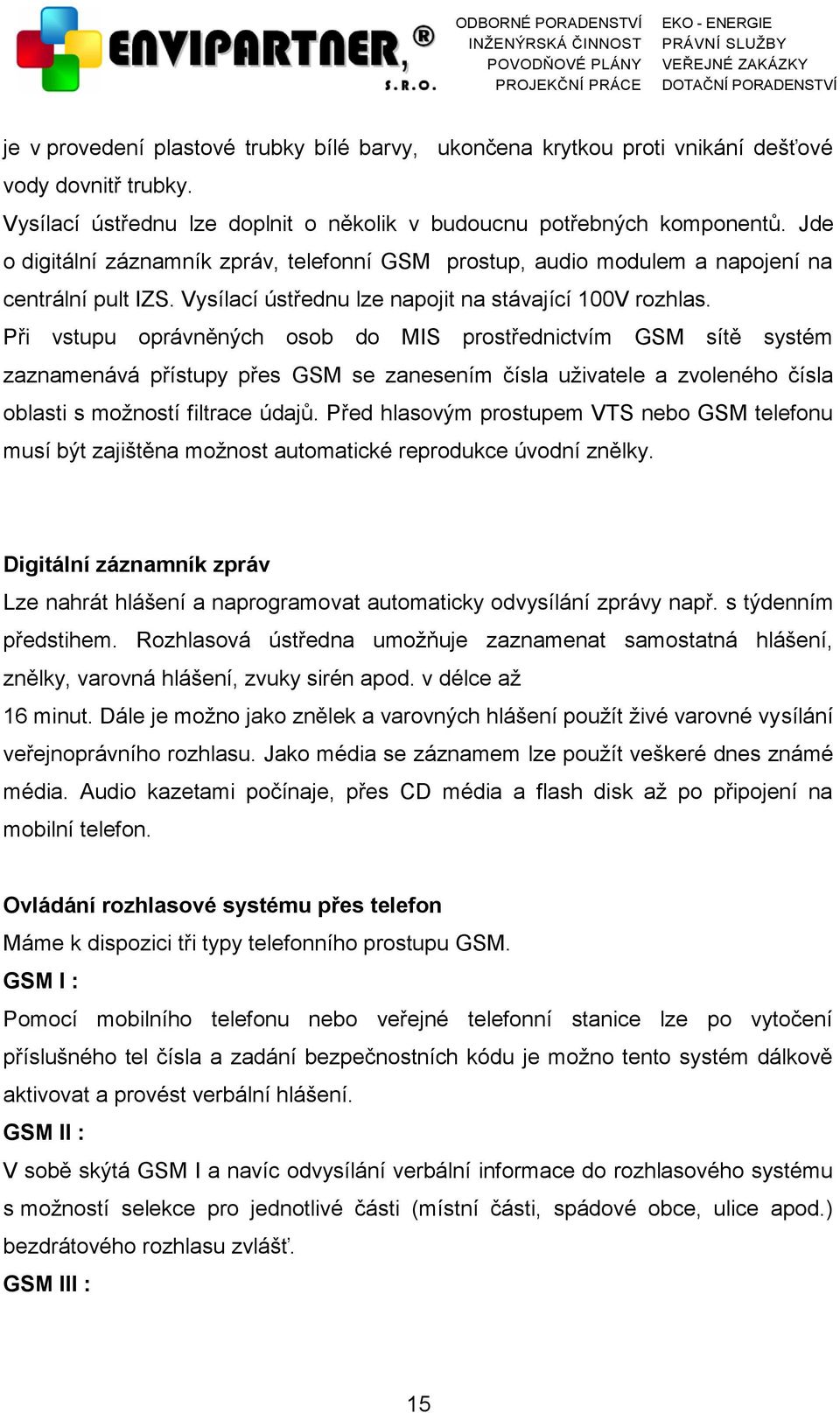 Při vstupu oprávněných osob do MIS prostřednictvím GSM sítě systém zaznamenává přístupy přes GSM se zanesením čísla uživatele a zvoleného čísla oblasti s možností filtrace údajů.