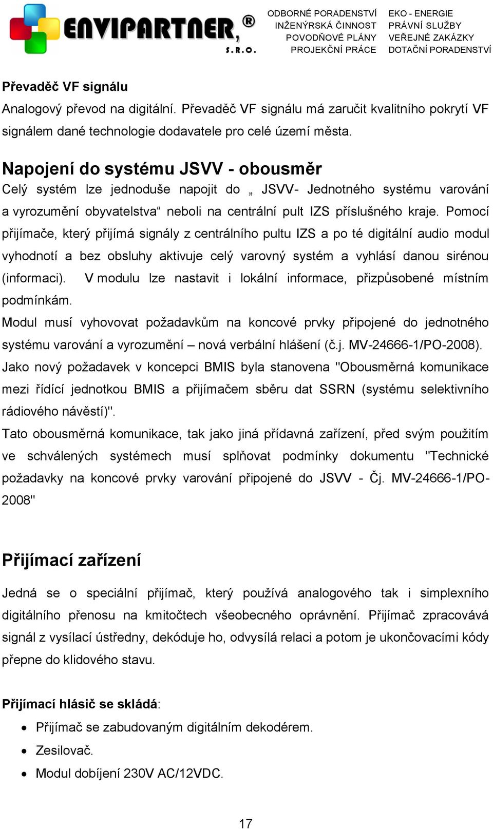 Pomocí přijímače, který přijímá signály z centrálního pultu IZS a po té digitální audio modul vyhodnotí a bez obsluhy aktivuje celý varovný systém a vyhlásí danou sirénou (informaci). podmínkám.